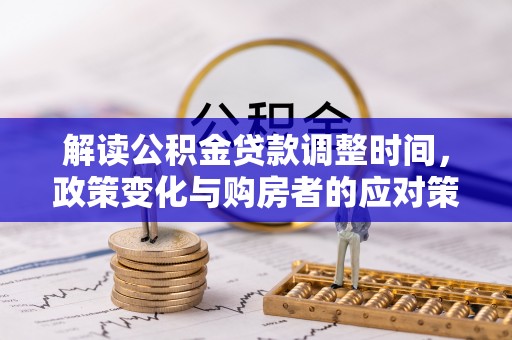 那曲解读公积金贷款调整时间，政策变化与购房者的应对策略