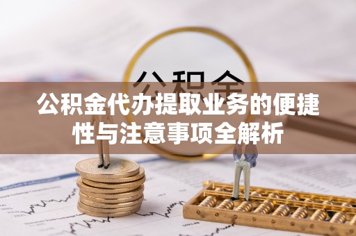 那曲公积金代办提取业务的便捷性与注意事项全解析