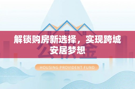 那曲解锁购房新选择，实现跨城安居梦想
