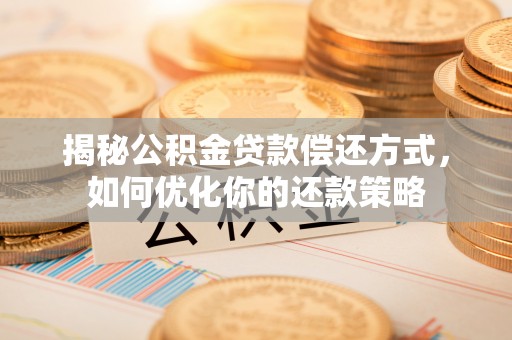 那曲揭秘公积金贷款偿还方式，如何优化你的还款策略
