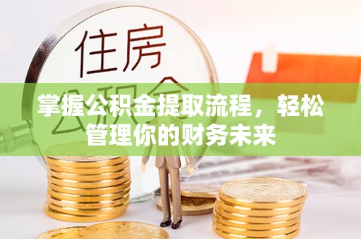 那曲掌握公积金提取流程，轻松管理你的财务未来