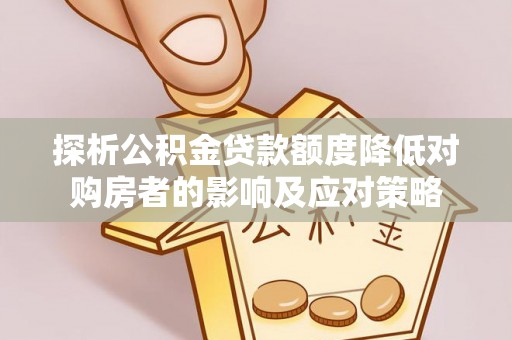 那曲探析公积金贷款额度降低对购房者的影响及应对策略