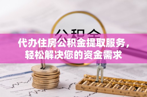 那曲代办住房公积金提取服务，轻松解决您的资金需求