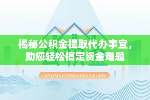 那曲揭秘公积金提取代办事宜，助您轻松搞定资金难题
