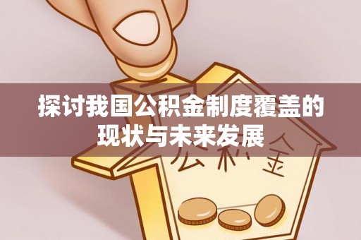 那曲探讨我国公积金制度覆盖的现状与未来发展