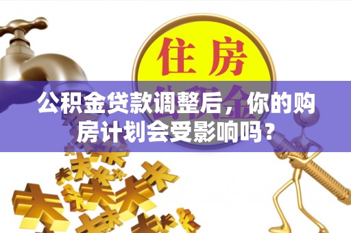 那曲公积金贷款调整后，你的购房计划会受影响吗？