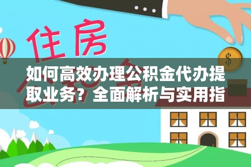 那曲如何高效办理公积金代办提取业务？全面解析与实用指南