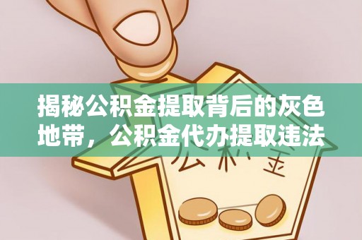那曲揭秘公积金提取背后的灰色地带，公积金代办提取违法不？