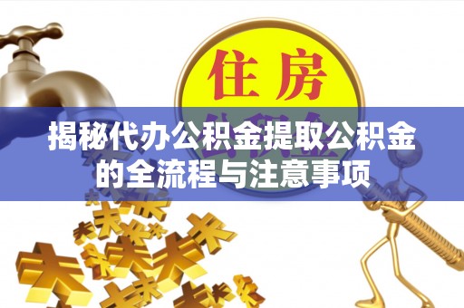 那曲揭秘代办公积金提取公积金的全流程与注意事项