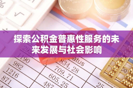 那曲探索公积金普惠性服务的未来发展与社会影响