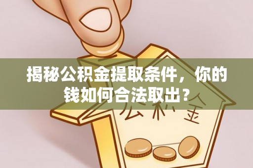 那曲揭秘公积金提取条件，你的钱如何合法取出？
