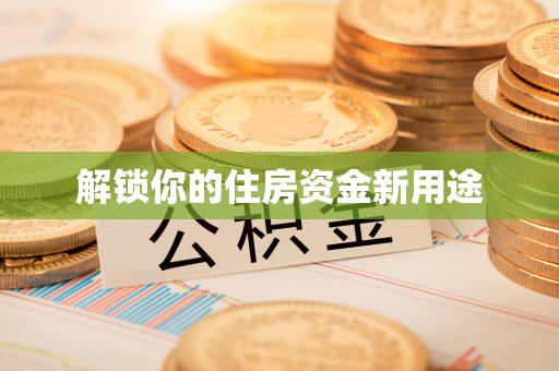 那曲解锁你的住房资金新用途
