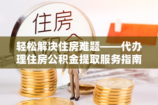 那曲轻松解决住房难题——代办理住房公积金提取服务指南