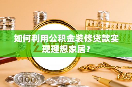 那曲如何利用公积金装修贷款实现理想家居？