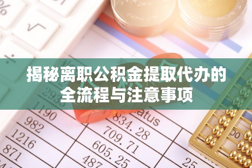 那曲揭秘离职公积金提取代办的全流程与注意事项