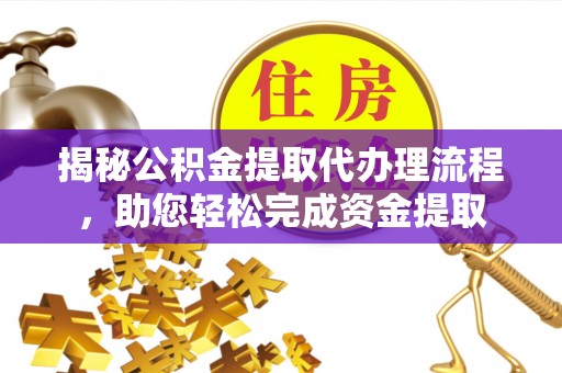 那曲揭秘公积金提取代办理流程，助您轻松完成资金提取