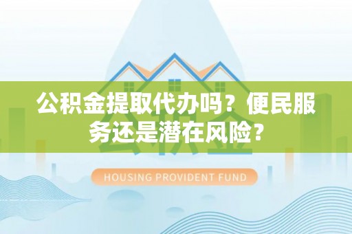 那曲公积金提取代办吗？便民服务还是潜在风险？