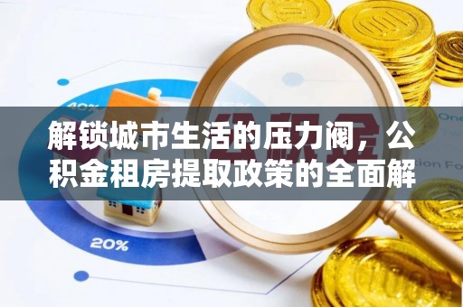那曲解锁城市生活的压力阀，公积金租房提取政策的全面解析与实践指南