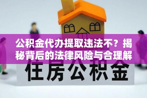 那曲公积金代办提取违法不？揭秘背后的法律风险与合理解决方案