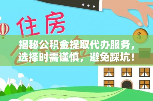 那曲揭秘公积金提取代办服务，选择时需谨慎，避免踩坑！