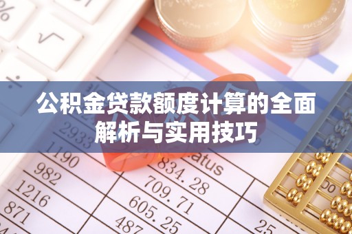 那曲公积金贷款额度计算的全面解析与实用技巧