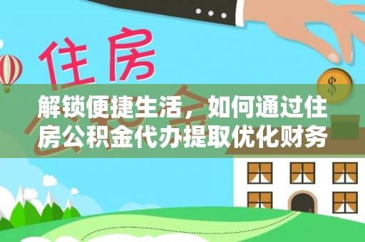 那曲解锁便捷生活，如何通过住房公积金代办提取优化财务规划