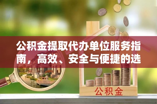 那曲公积金提取代办单位服务指南，高效、安全与便捷的选择