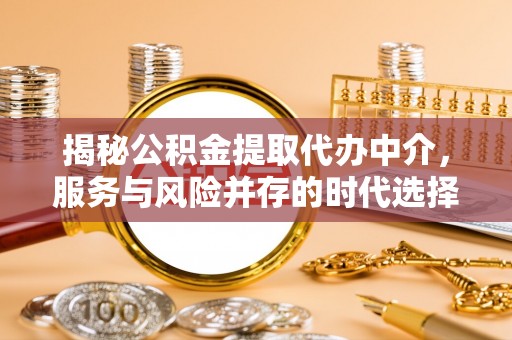 那曲揭秘公积金提取代办中介，服务与风险并存的时代选择