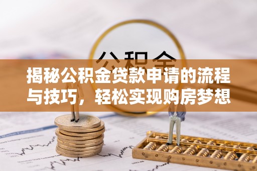 那曲揭秘公积金贷款申请的流程与技巧，轻松实现购房梦想