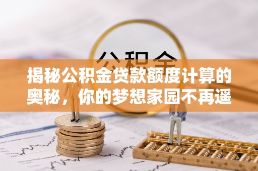 那曲揭秘公积金贷款额度计算的奥秘，你的梦想家园不再遥不可及