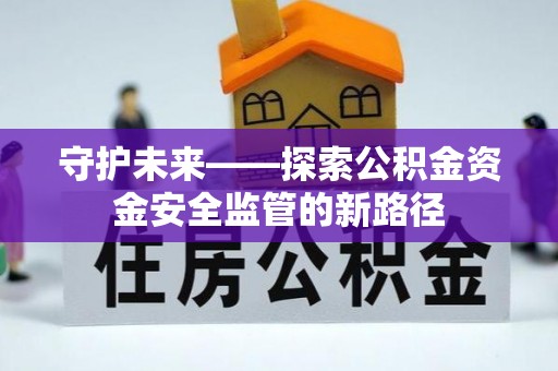那曲守护未来——探索公积金资金安全监管的新路径