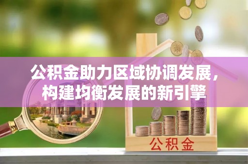 那曲公积金助力区域协调发展，构建均衡发展的新引擎