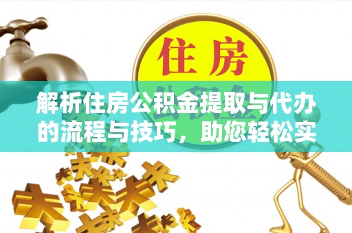那曲解析住房公积金提取与代办的流程与技巧，助您轻松实现资金流动