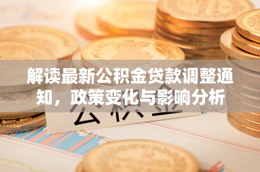 那曲解读最新公积金贷款调整通知，政策变化与影响分析
