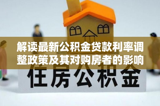 那曲解读最新公积金贷款利率调整政策及其对购房者的影响
