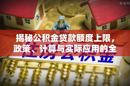 那曲揭秘公积金贷款额度上限，政策、计算与实际应用的全面解析
