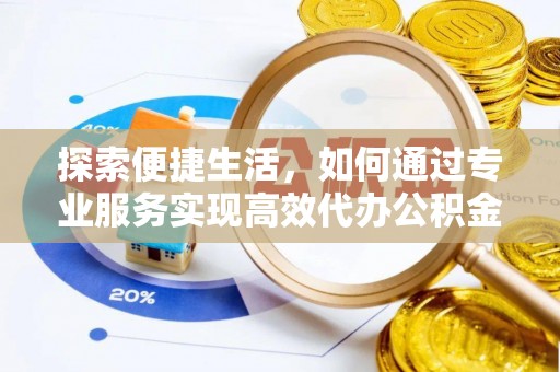 那曲探索便捷生活，如何通过专业服务实现高效代办公积金提取