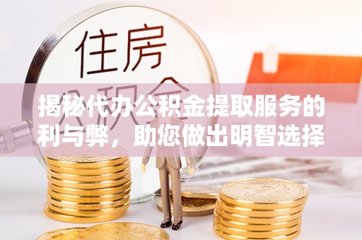 那曲揭秘代办公积金提取服务的利与弊，助您做出明智选择