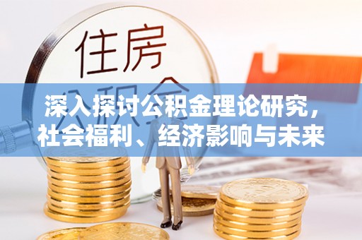 那曲深入探讨公积金理论研究，社会福利、经济影响与未来展望