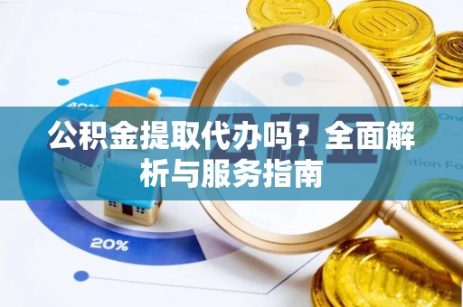 那曲公积金提取代办吗？全面解析与服务指南