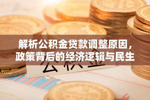那曲解析公积金贷款调整原因，政策背后的经济逻辑与民生影响