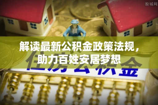 那曲解读最新公积金政策法规，助力百姓安居梦想