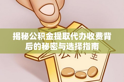 那曲揭秘公积金提取代办收费背后的秘密与选择指南
