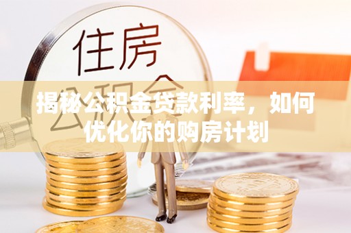 那曲揭秘公积金贷款利率，如何优化你的购房计划