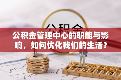 那曲公积金管理中心的职能与影响，如何优化我们的生活？