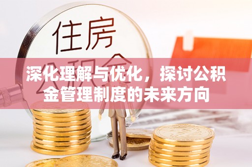 那曲深化理解与优化，探讨公积金管理制度的未来方向