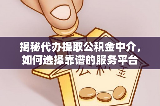 那曲揭秘代办提取公积金中介，如何选择靠谱的服务平台