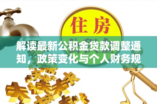 那曲解读最新公积金贷款调整通知，政策变化与个人财务规划的影响