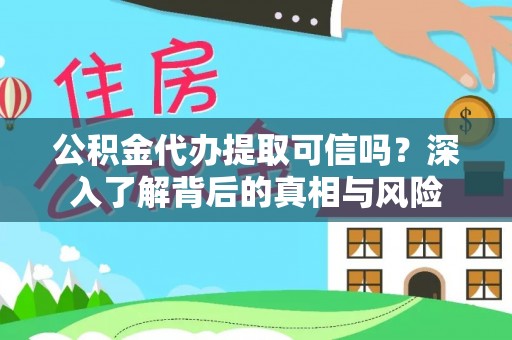 那曲公积金代办提取可信吗？深入了解背后的真相与风险