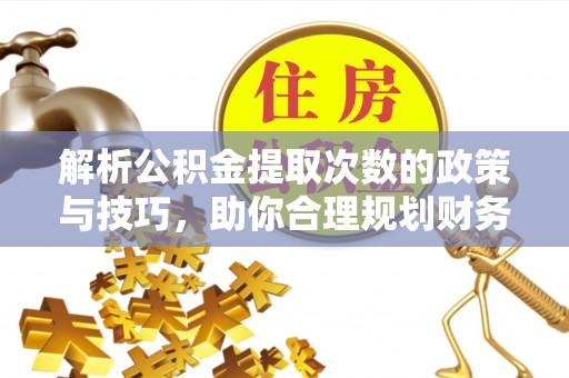 那曲解析公积金提取次数的政策与技巧，助你合理规划财务未来